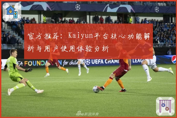 官方推荐：Kaiyun平台核心功能解析与用户使用体验分析