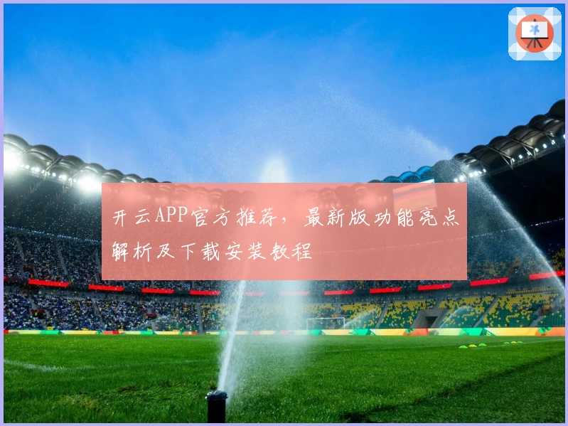 开云APP官方推荐，最新版功能亮点解析及下载安装教程
