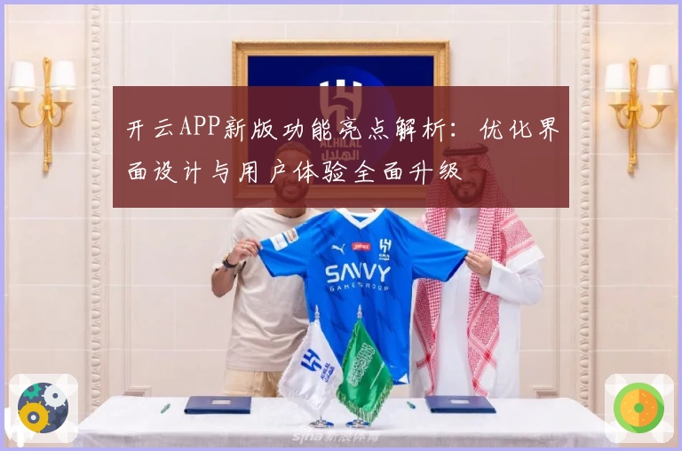 开云APP新版功能亮点解析：优化界面设计与用户体验全面升级