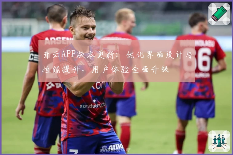 开云APP版本更新：优化界面设计与性能提升，用户体验全面升级