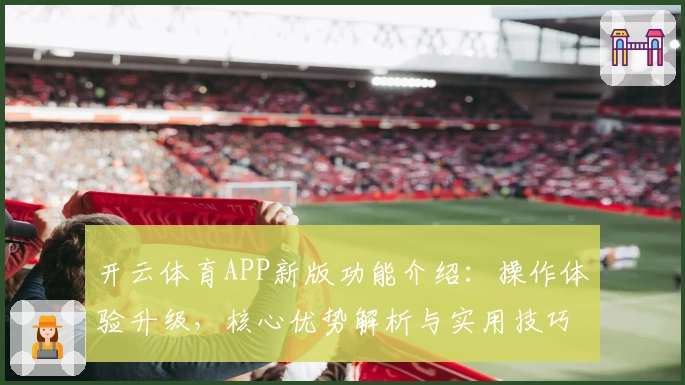 开云体育APP新版功能介绍：操作体验升级，核心优势解析与实用技巧分享