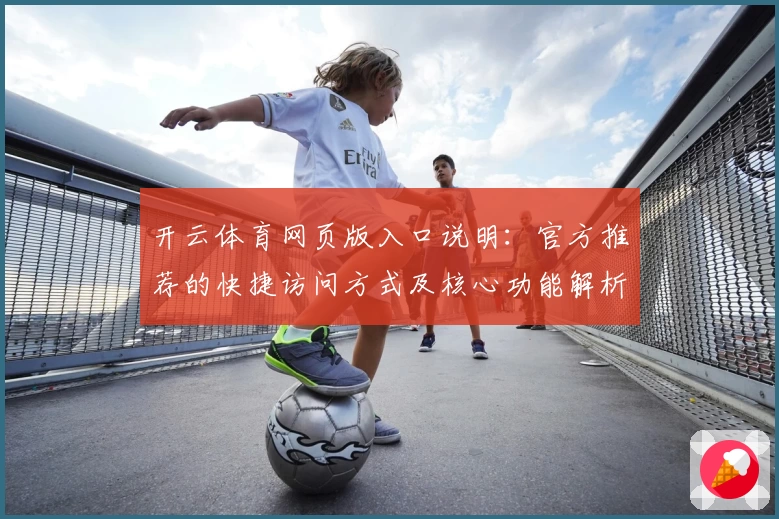 开云体育网页版入口说明：官方推荐的快捷访问方式及核心功能解析