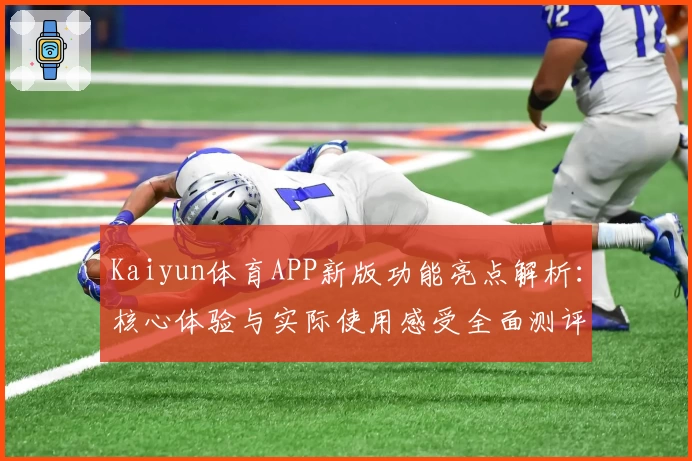 Kaiyun体育APP新版功能亮点解析：核心体验与实际使用感受全面测评