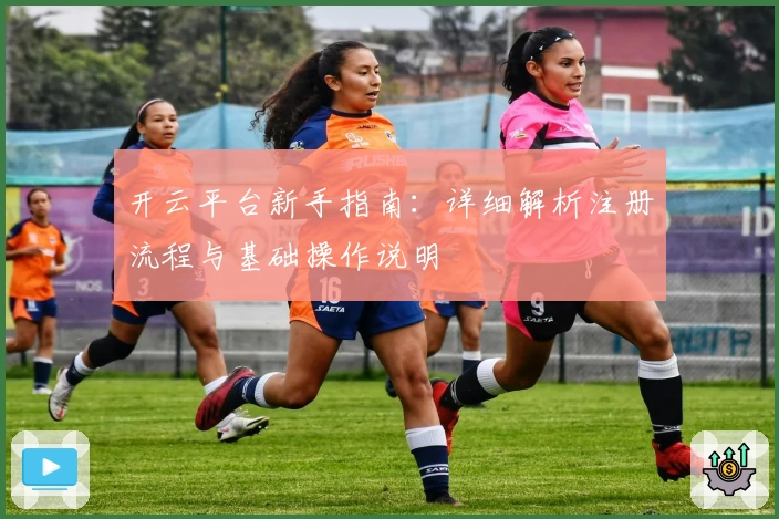 开云平台新手指南：详细解析注册流程与基础操作说明