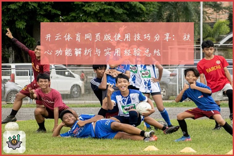 开云体育网页版使用技巧分享：核心功能解析与实用经验总结