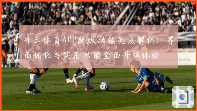 开云体育APP新版功能亮点解析：界面优化与实用功能全面升级体验