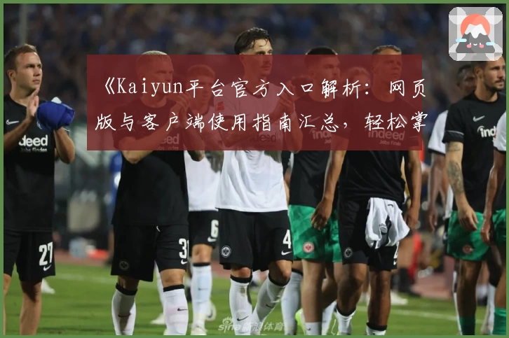 《Kaiyun平台官方入口解析：网页版与客户端使用指南汇总，轻松掌握核心功能体验》