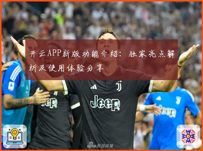 开云APP新版功能介绍：独家亮点解析及使用体验分享