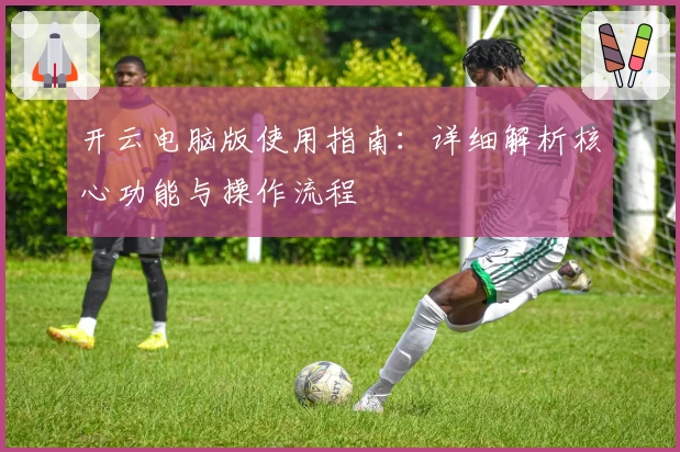 开云电脑版使用指南：详细解析核心功能与操作流程