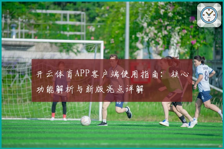 开云体育APP客户端使用指南：核心功能解析与新版亮点详解