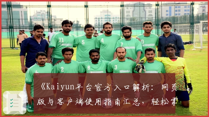 《Kaiyun平台官方入口解析：网页版与客户端使用指南汇总，轻松掌握核心功能体验》