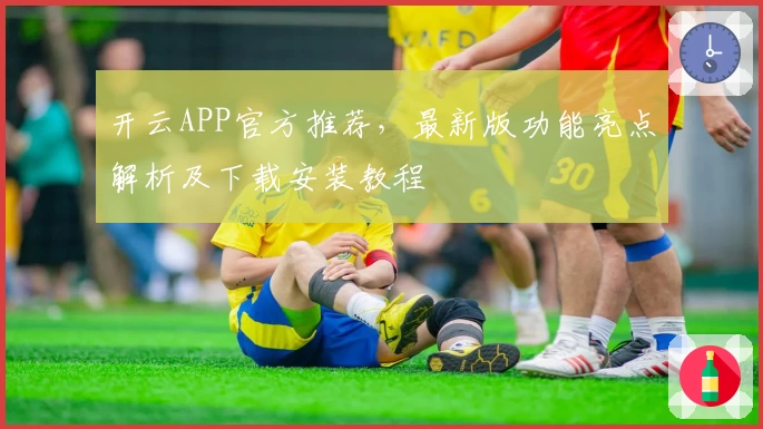 开云APP官方推荐，最新版功能亮点解析及下载安装教程