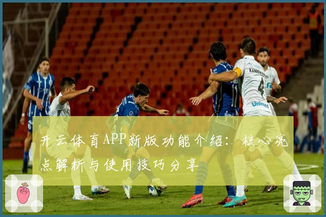 开云体育APP新版功能介绍：核心亮点解析与使用技巧分享