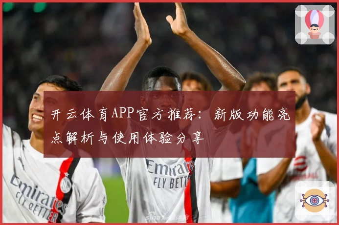 开云体育APP官方推荐：新版功能亮点解析与使用体验分享