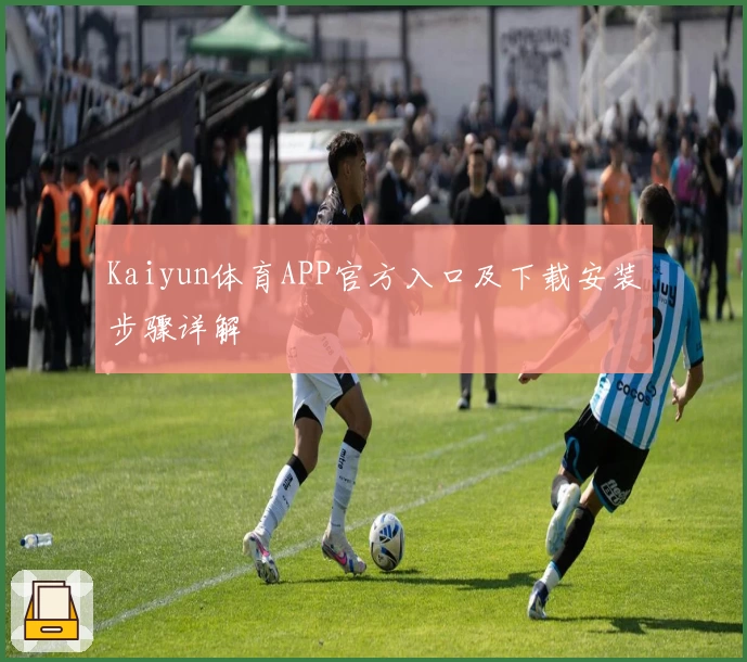 Kaiyun体育APP官方入口及下载安装步骤详解