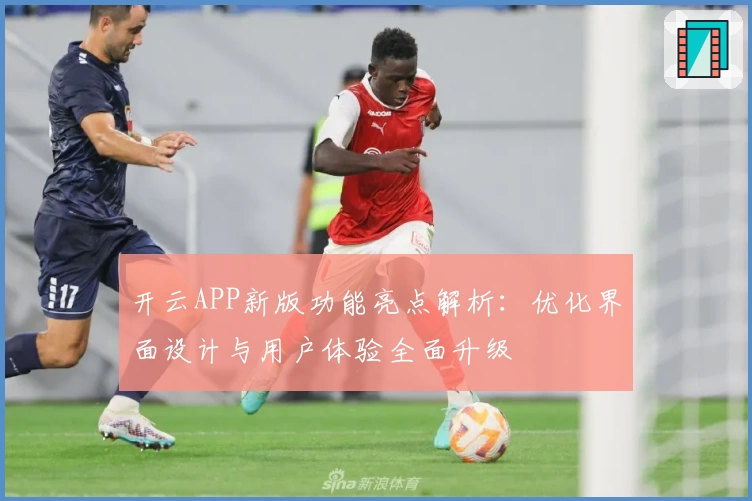开云APP新版功能亮点解析：优化界面设计与用户体验全面升级