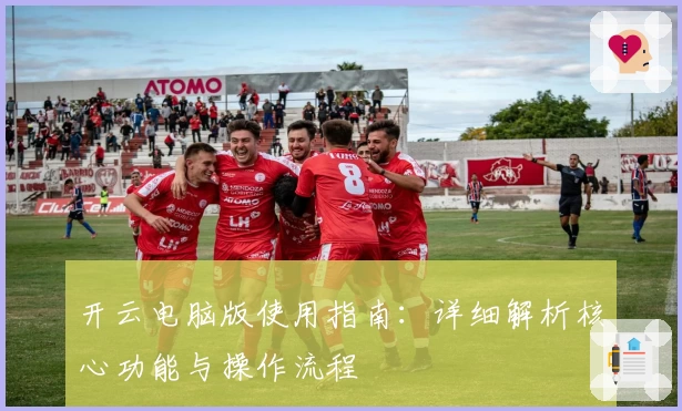 开云电脑版使用指南：详细解析核心功能与操作流程