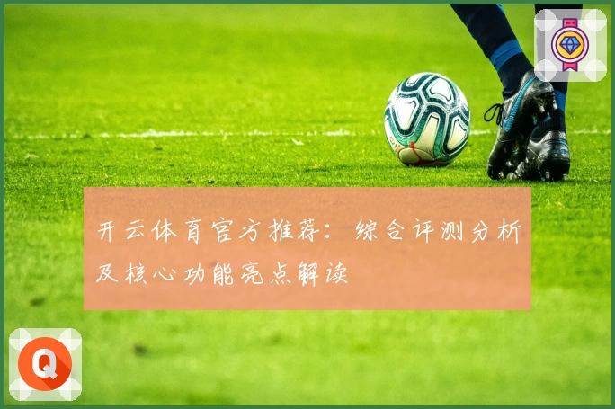 开云体育官方推荐：综合评测分析及核心功能亮点解读