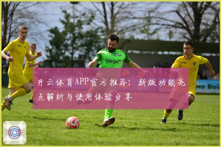 开云体育APP官方推荐：新版功能亮点解析与使用体验分享
