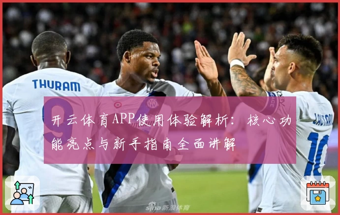 开云体育APP使用体验解析：核心功能亮点与新手指南全面讲解